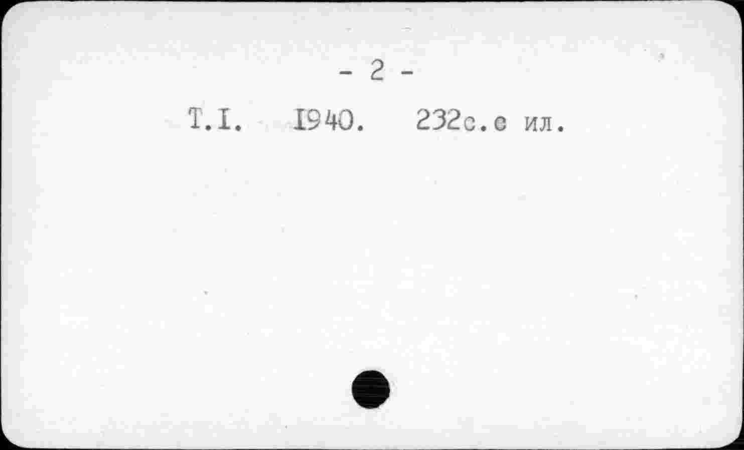 ﻿T.I. 1940.	232с.с ил.